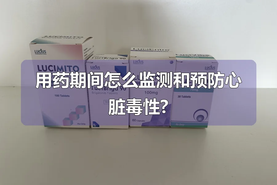 用药期间怎么监测和预防心脏毒性?